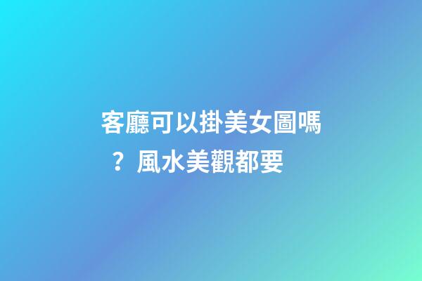 客廳可以掛美女圖嗎？風水美觀都要